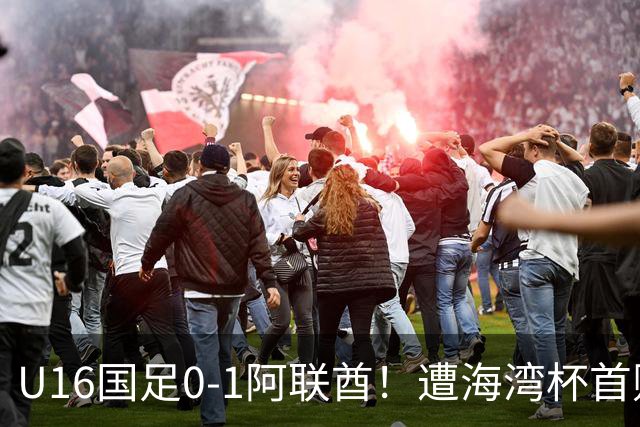 U16国足0-1阿联酋！遭海湾杯首败 跌第2+出线待定 李宇轩屡失良机